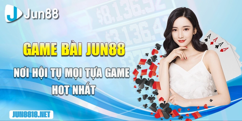 game bai jun88 noi hoi tu moi tua game hot nhat