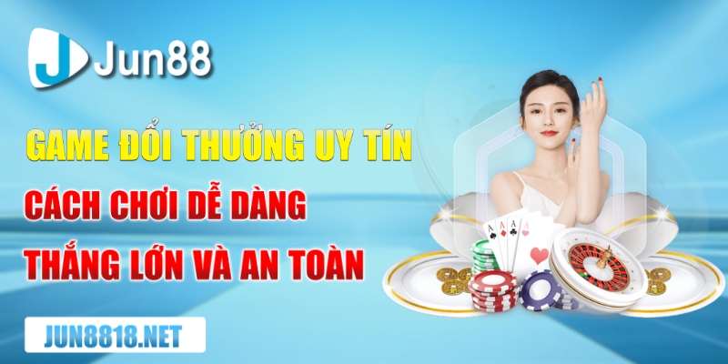 game doi thuong uy tin cach choi de dang thang lon va an toan
