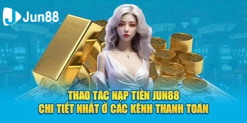 Hướng dẫn nạp tiền Jun88 chi tiết và nhanh gọn cho người mới