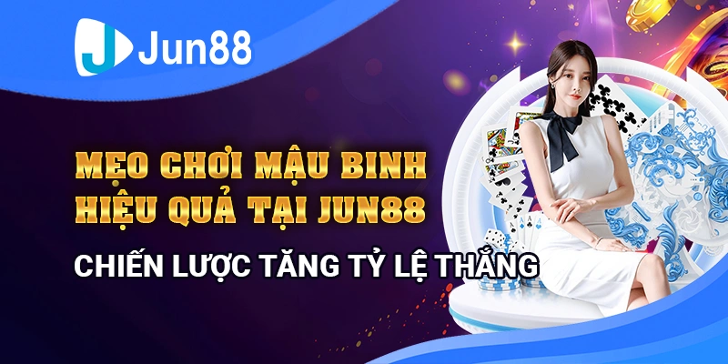 meo-choi-mau-binh-hieu-qua-tai-jun88-chien-luoc-tang-ty-le-thang