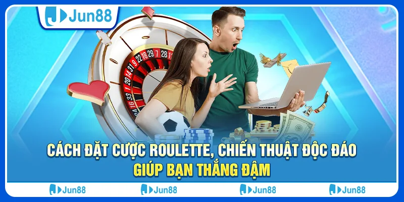 Cách đặt cược roulette, chiến thuật độc đáo giúp bạn thắng đậm