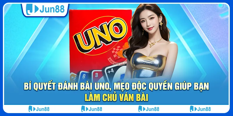 Bí quyết đánh bài Uno, mẹo độc quyền giúp bạn làm chủ ván bài