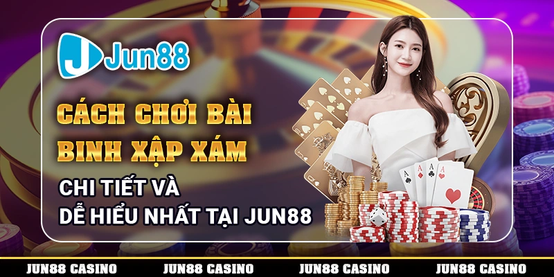 cach-choi-bai-binh-xap-xam-chi-tiet-va-de-hieu-nhat-tai-jun88