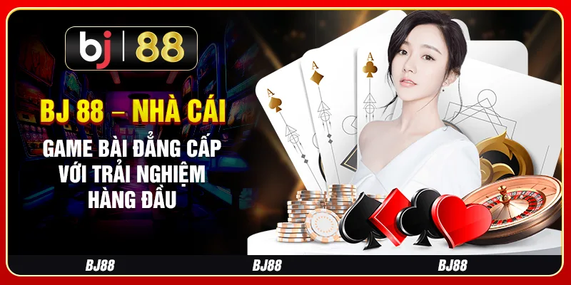 BJ 88 – Nhà Cái Game Bài Đẳng Cấp Với Trải Nghiệm Hàng Đầu