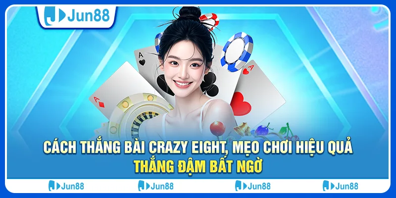 Cách thắng bài Crazy Eight, mẹo chơi hiệu quả thắng đậm bất ngờ