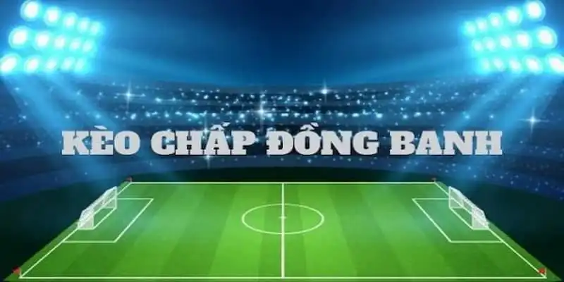 Giới thiệu các đặc điểm chính của kèo chấp đồng banh