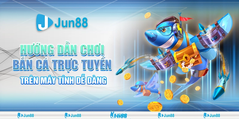 Hướng Dẫn Chơi Bắn Cá Trên Máy Tính Dễ Dàng tại Jun88 1 Hướng Dẫn Chơi Bắn Cá Trên Máy Tính Dễ Dàng tại Jun88