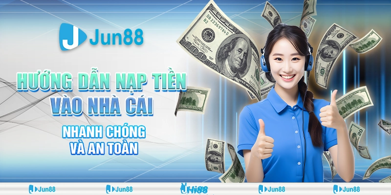 Hướng dẫn nạp tiền nhà cái nhanh chóng và an toàn tại Jun88