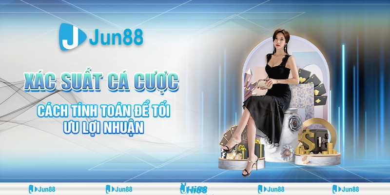 Xác suất cá cược – Cách tính toán để tối ưu lợi nhuận khi chơi tại Jun88
