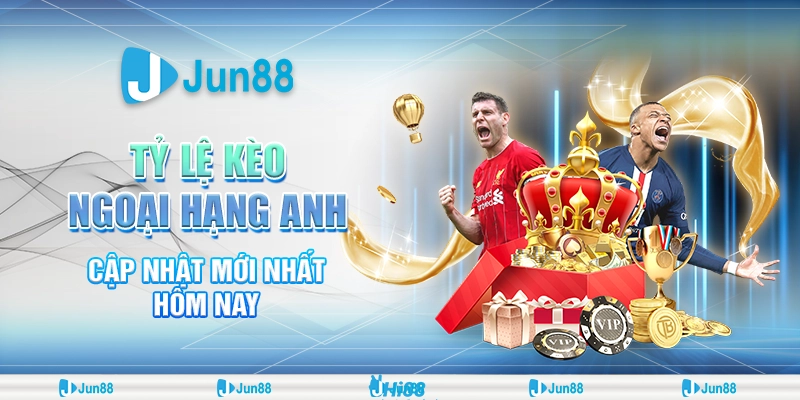 Tỷ lệ kèo Ngoại hạng Anh – Jun88 cập nhật mới nhất hôm nay