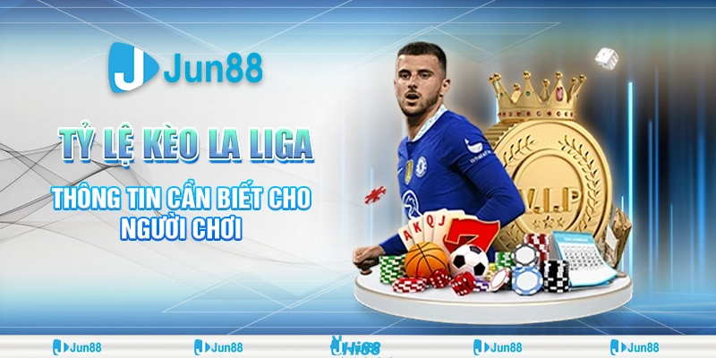 Tỷ lệ kèo La Liga – Thông tin cần biết cho người chơi Jun88