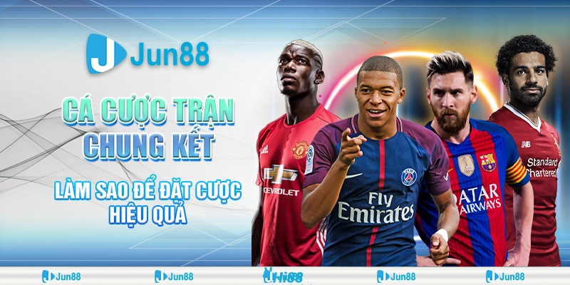 Bí kíp cá cược trận chung kết để thắng lớn tại Jun88