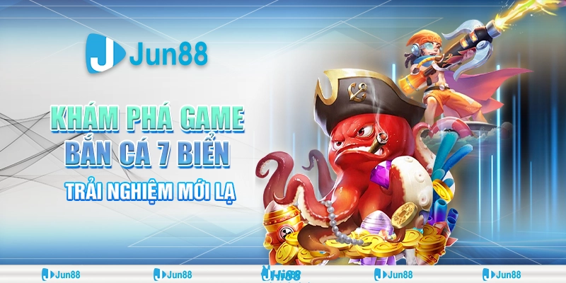 Bắn cá 7 biển - Thử thách đại dương, săn cá nhận quà Jun88