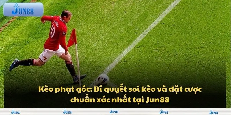 Keo phat goc Bi quyet soi keo va dat cuoc chuan xac nhat tai Jun88 11zon