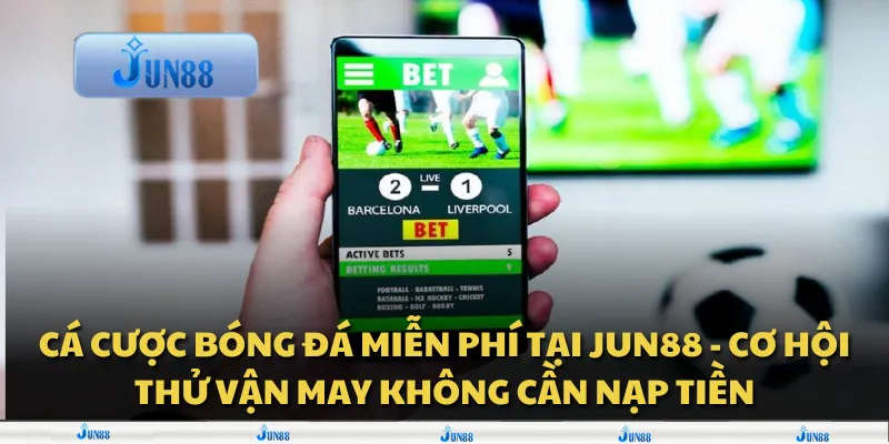 Cá cược bóng đá miễn phí tại Jun88 - Cơ hội thử vận may không cần nạp tiền