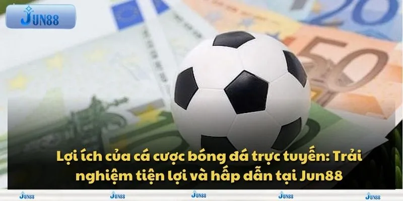 loi ich cua ca cuoc bong da truc tuyen trai nghiem tien loi va hap dan tai jun88 11zon