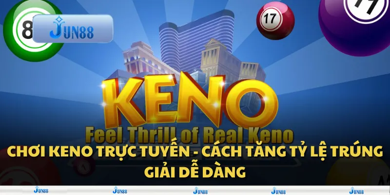 Chơi Keno trực tuyến - Cách tăng tỷ lệ trúng giải dễ dàng