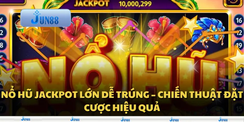 Nổ hũ jackpot lớn dễ trúng – chiến thuật đặt cược hiệu quả