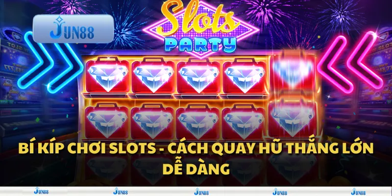 Bí kíp chơi slots - Cách quay hũ thắng lớn dễ dàng