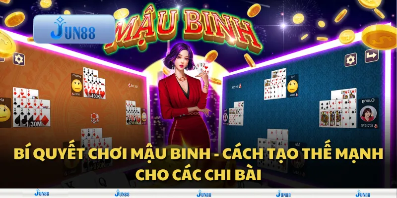 Bí quyết chơi Mậu Binh - Cách tạo thế mạnh cho các chi bài
