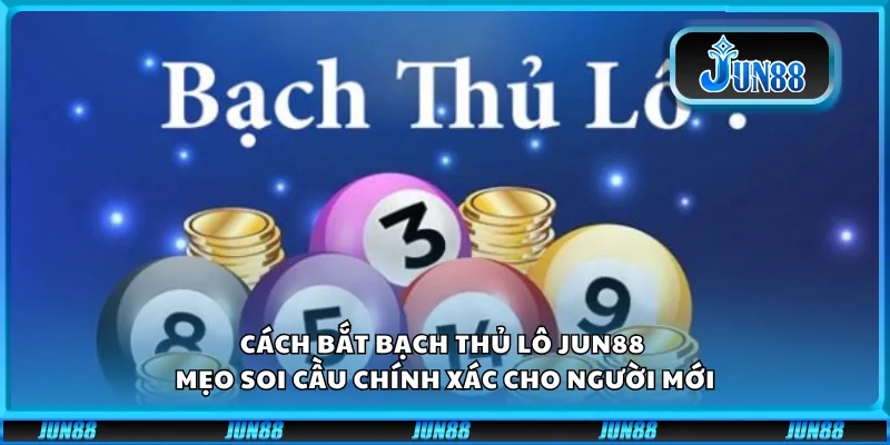 Cách bắt bạch thủ lô Jun88 – Mẹo soi cầu chính xác cho người mới