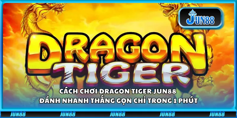 Cách chơi Dragon Tiger Jun88 - Đánh nhanh thắng gọn chỉ trong 1 phút