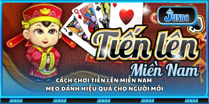 Cách chơi Tiến Lên Miền Nam – Mẹo đánh hiệu quả cho người mới