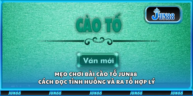 Mẹo chơi bài cào tố Jun88 – Cách đọc tình huống và ra tố hợp lý