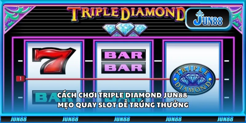 Cách chơi Triple Diamond Jun88 – Mẹo quay slot dễ trúng thưởng